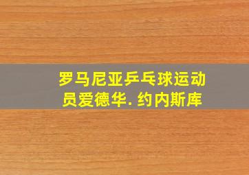 罗马尼亚乒乓球运动员爱德华. 约内斯库